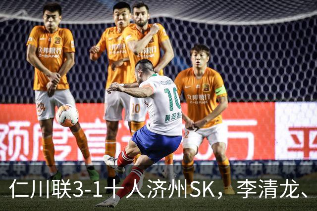仁川联3-1十人济州SK，李清龙、李东律建功，拉蒙任意球世界波