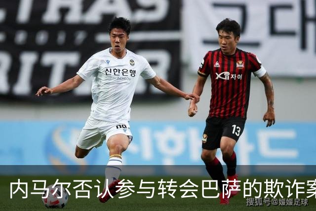 内马尔否认参与转会巴萨的欺诈案：父亲让我签我就签