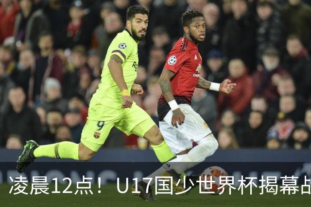 凌晨12点！U17国少世界杯揭幕战，万项取代赵松源，打平世界第一=大概率出线
