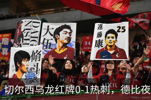 切尔西乌龙红牌0-1热刺，德比夜荒诞制胜引热议