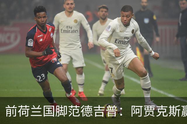 前荷兰国脚范德吉普：阿贾克斯赢亚特兰大赢得很漂亮