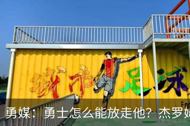 勇媒：勇士怎么能放走他？杰罗姆场均34.7分领跑联盟