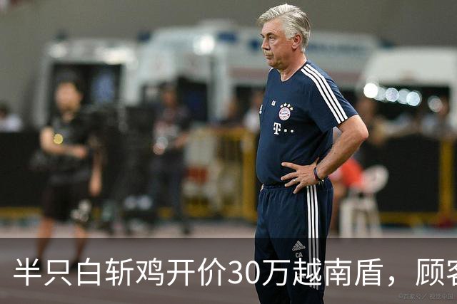 半只白斩鸡开价30万越南盾，顾客怒吼“你这是在抢钱！”当局要求拆了这家饭店