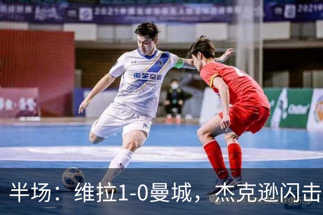 半场：维拉1-0曼城，杰克逊闪击，恩迪亚耶中柱
