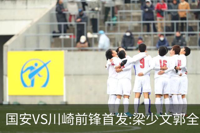 国安VS川崎前锋首发:梁少文郭全博领衔 盼打出风格