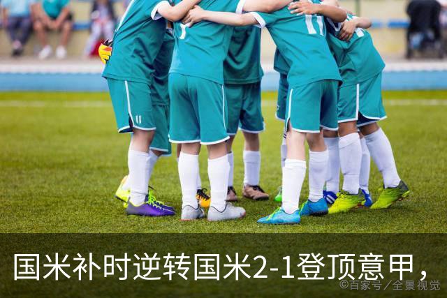 国米补时逆转国米2-1登顶意甲，泽林斯基97分钟绝杀