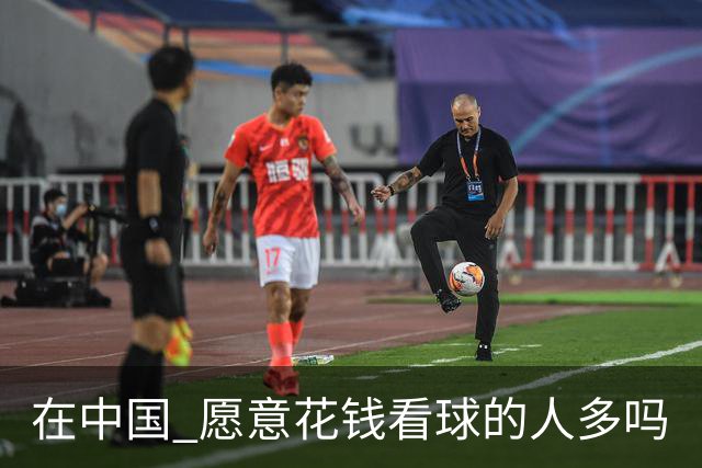 在中国 愿意花钱看球的人多吗