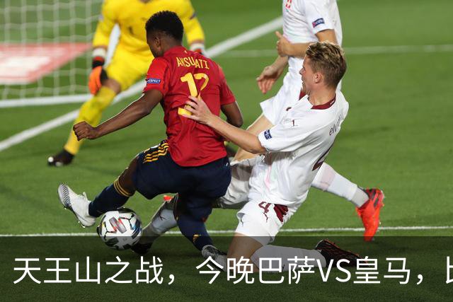 天王山之战，今晚巴萨VS皇马，比分精准预测，悬念十足