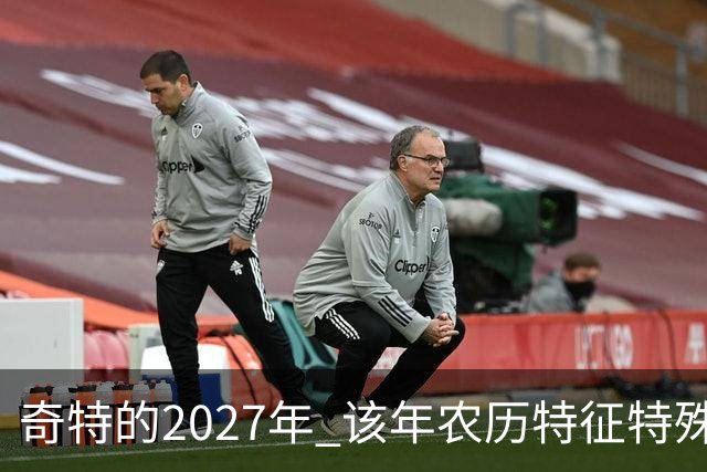 奇特的2027年 该年农历特征特殊出现连续五年无年三十现象；2027年立春在2月4日，真正“两头无春”出现立春、除夕、春节相连的现象
