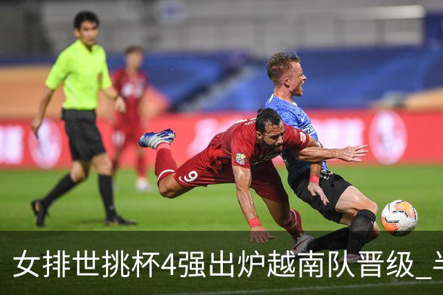 女排世挑杯4强出炉越南队晋级 半决赛将迎战捷克