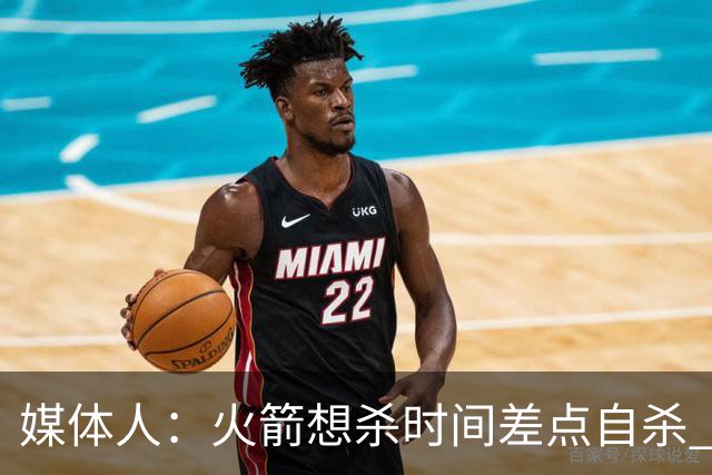 媒体人：火箭想杀时间差点自杀 以后没范乔丹就让申京开边线球吧