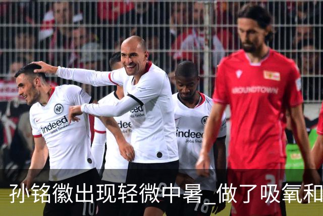 孙铭徽出现轻微中暑 做了吸氧和补盐水葡萄糖