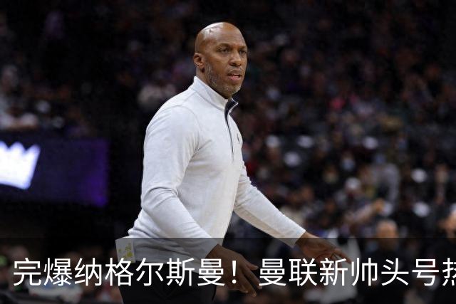 完爆纳格尔斯曼！曼联新帅头号热门出炉，他才是红魔救星