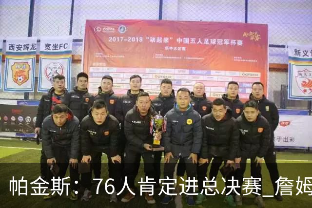 帕金斯：76人肯定进总决赛 詹姆斯现在根本没使出全力