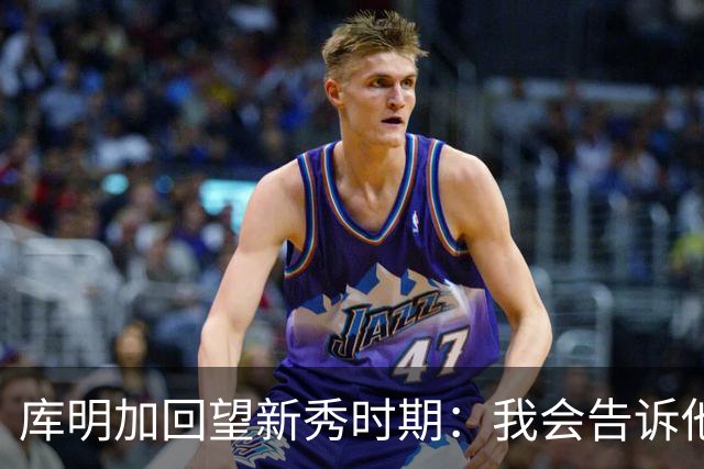 库明加回望新秀时期：我会告诉他，我为他感到骄傲