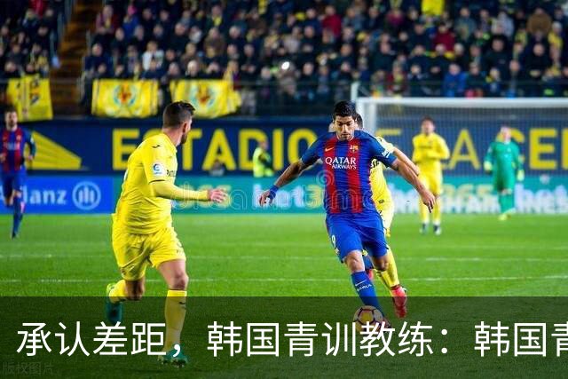 承认差距，韩国青训教练：韩国青训已大幅落后于日本