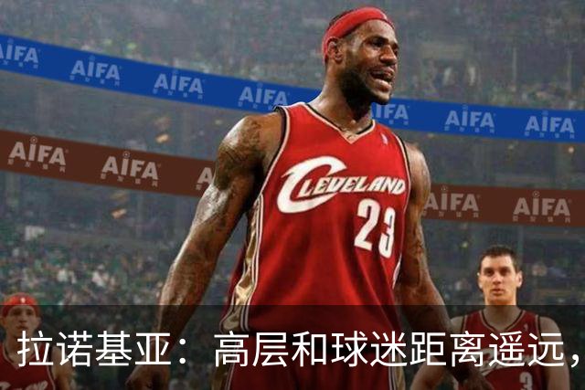 拉诺基亚：高层和球迷距离遥远，普利希奇是球队关键球员
