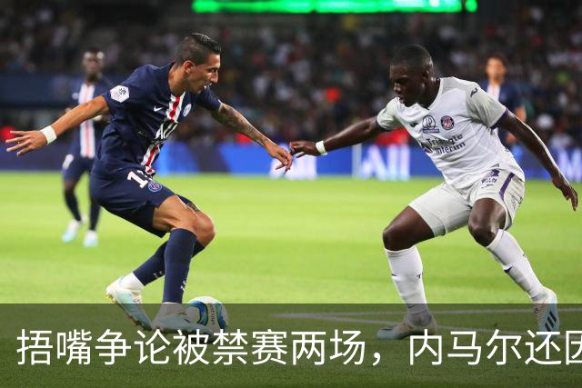 捂嘴争论被禁赛两场，内马尔还因累计黄牌再停一场
