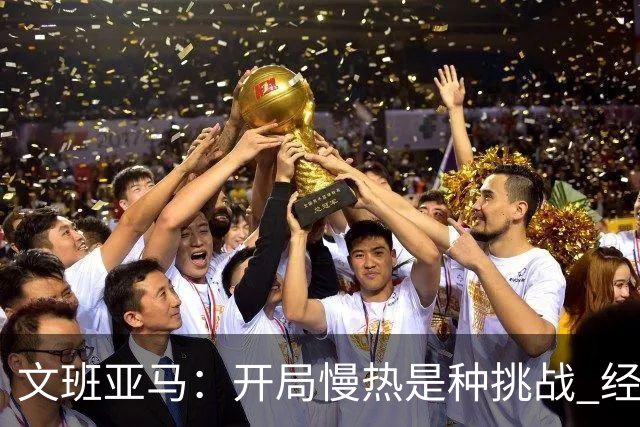 文班亚马：开局慢热是种挑战 经历它是最好的学习方式