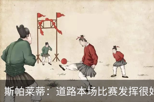 斯帕莱蒂：道路本场比赛发挥很好；必须像上半场那样去踢足球