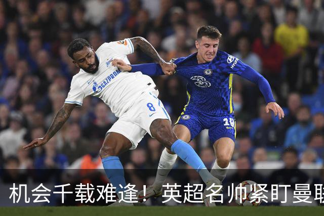 机会千载难逢！英超名帅紧盯曼联帅位，拉特克利夫全力力挺