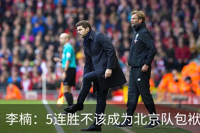 李楠：5连胜不该成为北京队包袱 CBA客场不好打