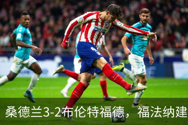 桑德兰3-2布伦特福德，福法纳建功，塔勒比、图特罗夫破门