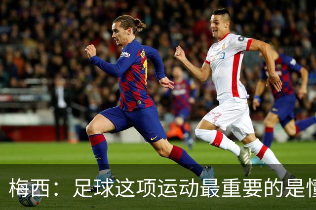 梅西：足球这项运动最重要的是懂得输，也要懂得赢