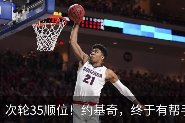 次轮35顺位！约基奇，终于有帮手了！