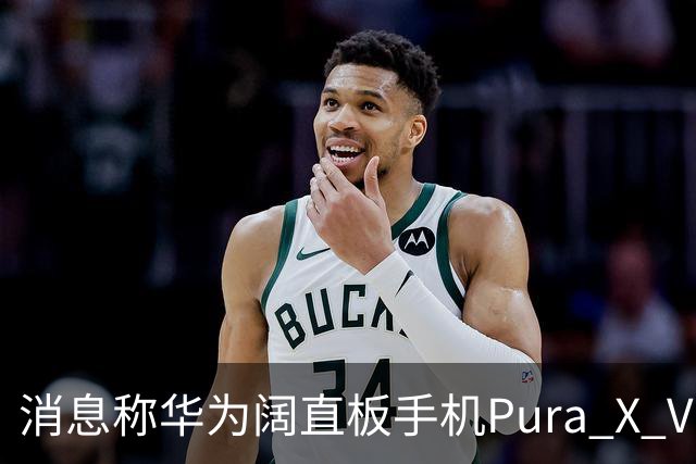 消息称华为阔直板手机Pura X View上市50天出货量超100万台