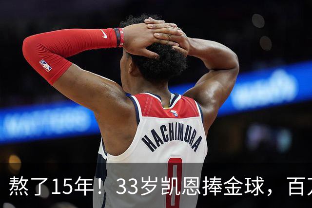 熬了15年！33岁凯恩捧金球，百万镑劳力士抢镜，这夜太长