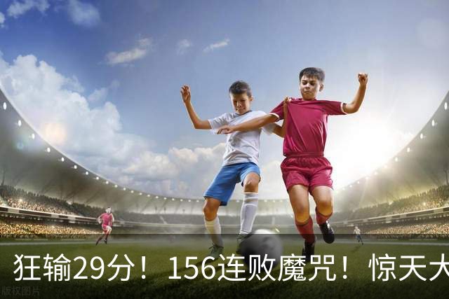 狂输29分！156连败魔咒！惊天大翻盘！黑马费城来了？