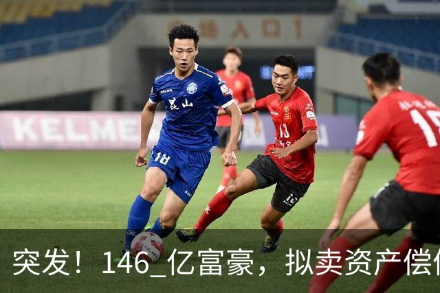 突发！146 亿富豪，拟卖资产偿债！