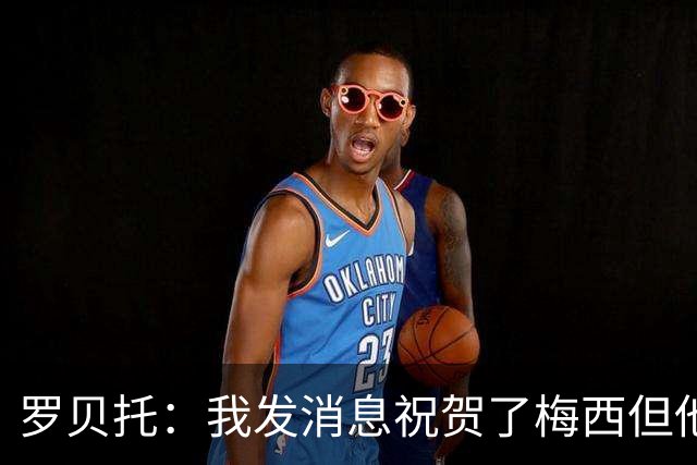 罗贝托：我发消息祝贺了梅西但他还没回复