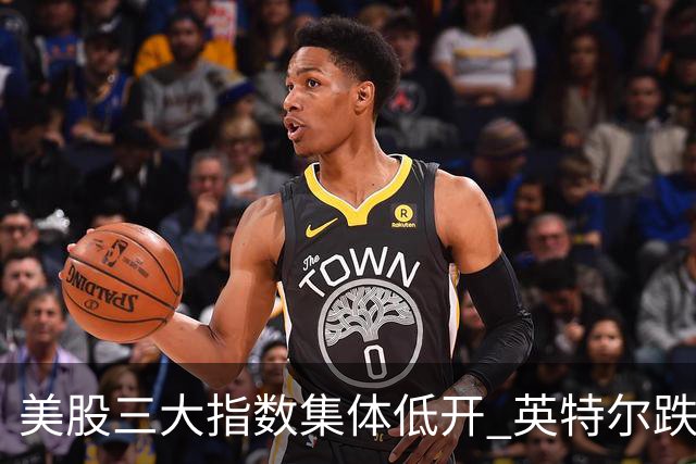 美股三大指数集体低开 英特尔跌超25%