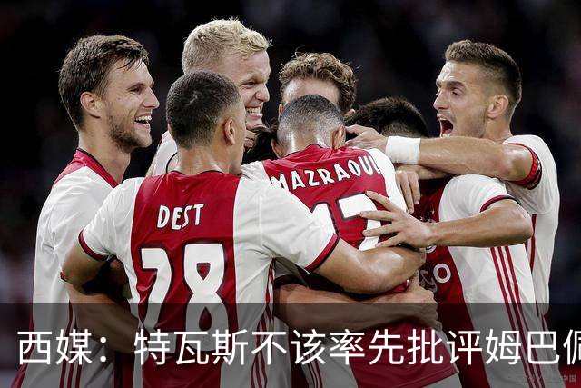 西媒：特瓦斯不该率先批评姆巴佩；球员道歉不是迫于压力