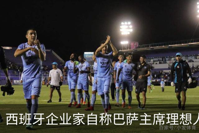 西班牙企业家自称巴萨主席理想人选，爆皇马候选人曾追佩德里