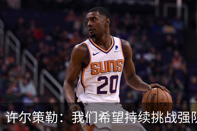 许尔策勒：我们希望持续挑战强队，要专注自身和不断进步
