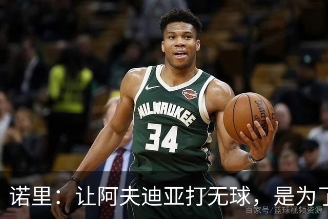 诺里：让阿夫迪亚打无球，是为了让他更高效冲击内线