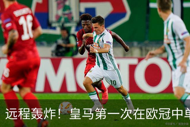 远程轰炸！皇马第一次在欧冠中单场打入3个远射进球