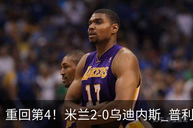 重回第4！米兰2-0乌迪内斯 普利西奇单刀破门哈钦森建功奇克伤退
