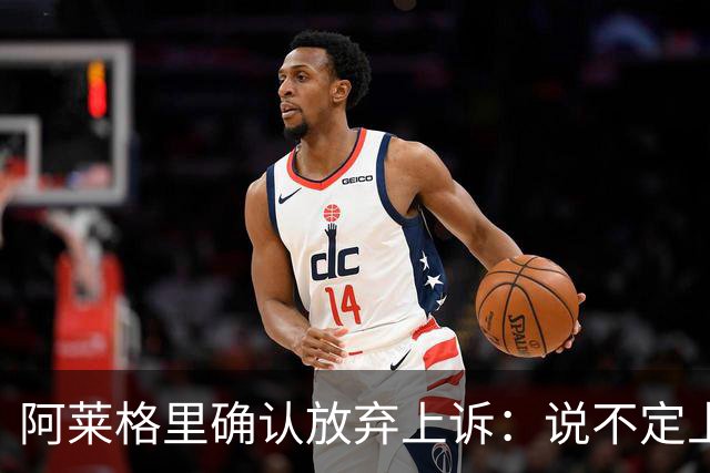阿莱格里确认放弃上诉：说不定上诉之后不是禁赛两场而是四场