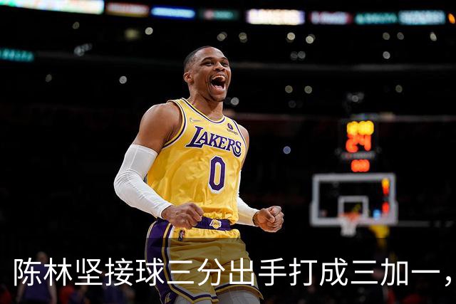 陈林坚接球三分出手打成三加一，山东目前领先天津9分
