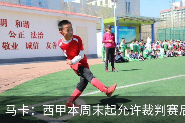 马卡：西甲本周末起允许裁判赛后接受采访，这是历史性变革