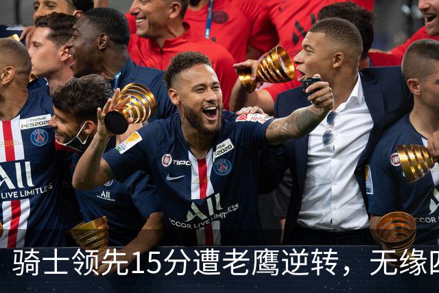 骑士领先15分遭老鹰逆转，无缘四连胜