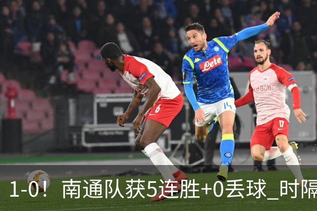 1-0！南通队获5连胜+0丢球 时隔2年回归中超 江苏足球重返顶级联赛