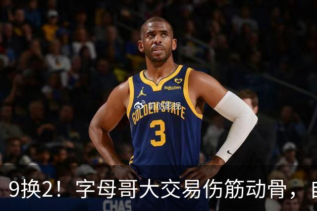 9换2！字母哥大交易伤筋动骨，自己选的路跪着也要走完