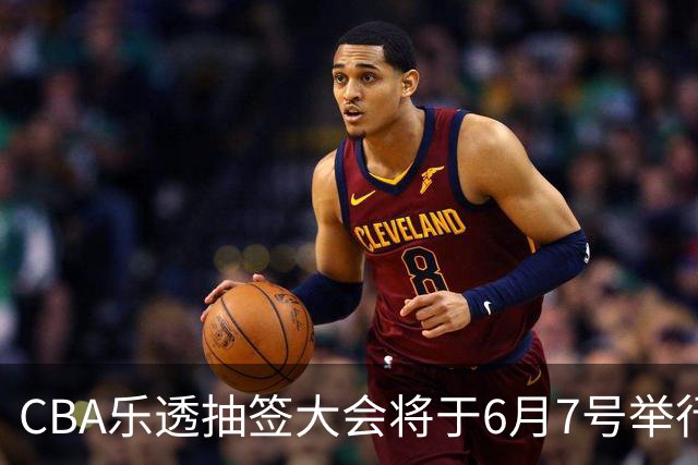 CBA乐透抽签大会将于6月7号举行 7队争状元签