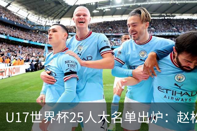 U17世界杯25人大名单出炉：赵松源，万项领衔，邝兆雷在列，谢晋落选！